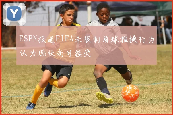 ESPN报道FIFA未限制角球推搡行为认为现状尚可接受
