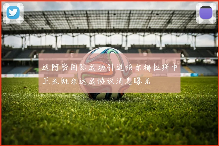 迈阿密国际成功引进帕尔梅拉斯中卫米凯尔达成协议消息曝光