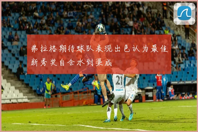 弗拉格期待球队表现出色认为最佳新秀奖自会水到渠成