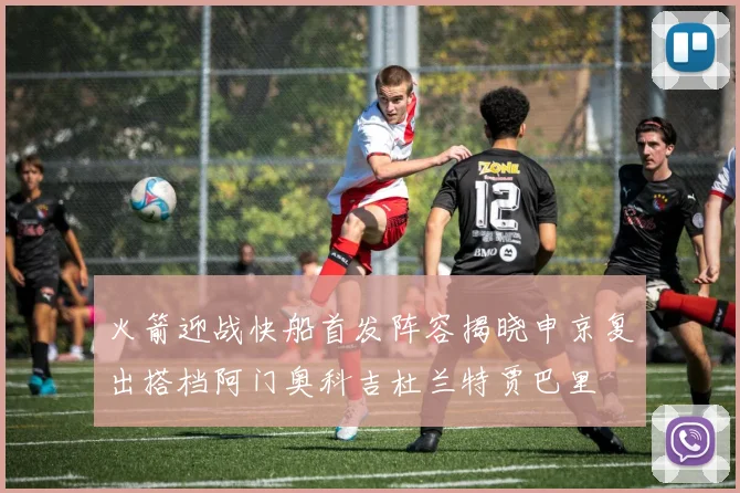 火箭迎战快船首发阵容揭晓申京复出搭档阿门奥科吉杜兰特贾巴里