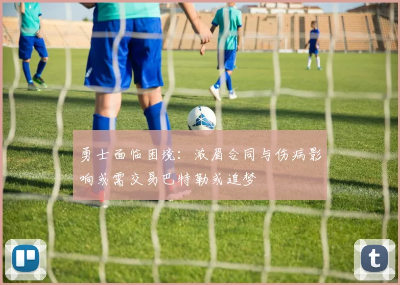 勇士面临困境：浓眉合同与伤病影响或需交易巴特勒或追梦